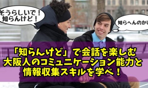 「知らんけど」で会話を楽しむ大阪人のコミュニケーション能力と情報収集スキルを見習え！
