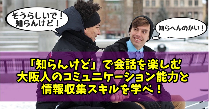 「知らんけど」で会話を楽しむ大阪人のコミュニケーション能力と情報収集スキルを見習え！