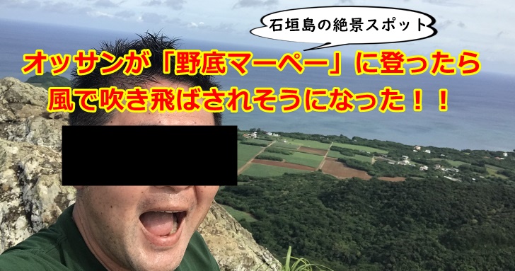 【石垣島絶景スポット】オッサンが野底マーペーに登ってみたら風で吹き飛ばされそうになった！