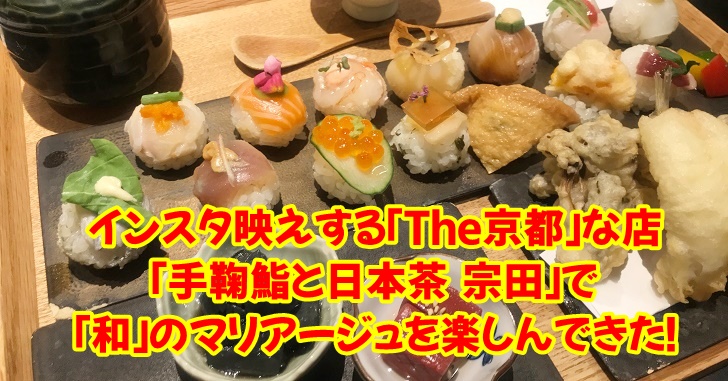 インスタ映えする「京都」なお店「手鞠鮨と日本茶 宗田」で「和」のマリアージュを楽しんできた!